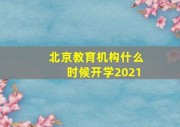 北京教育机构什么时候开学2021