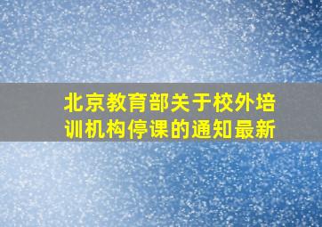 北京教育部关于校外培训机构停课的通知最新