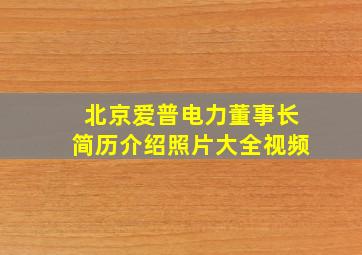 北京爱普电力董事长简历介绍照片大全视频