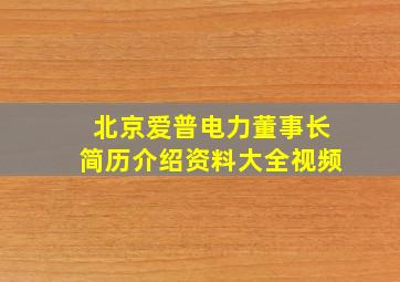 北京爱普电力董事长简历介绍资料大全视频