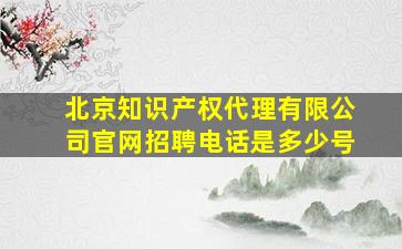 北京知识产权代理有限公司官网招聘电话是多少号