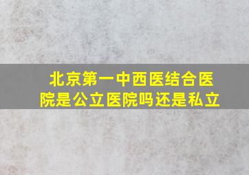 北京第一中西医结合医院是公立医院吗还是私立