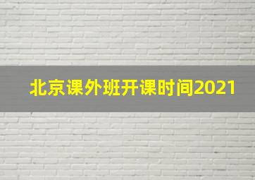 北京课外班开课时间2021