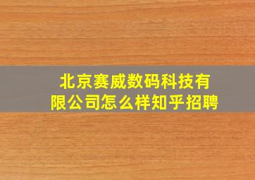 北京赛威数码科技有限公司怎么样知乎招聘