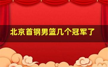 北京首钢男篮几个冠军了