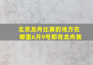 北京龙舟比赛的地方在哪里6月9号那有龙舟赛