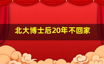 北大博士后20年不回家