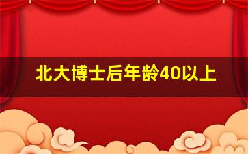 北大博士后年龄40以上