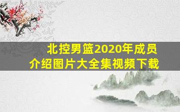 北控男篮2020年成员介绍图片大全集视频下载