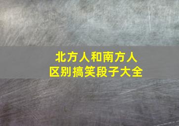 北方人和南方人区别搞笑段子大全