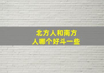 北方人和南方人哪个好斗一些