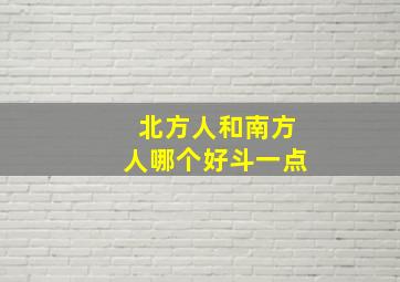 北方人和南方人哪个好斗一点