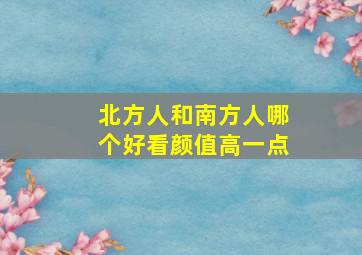 北方人和南方人哪个好看颜值高一点