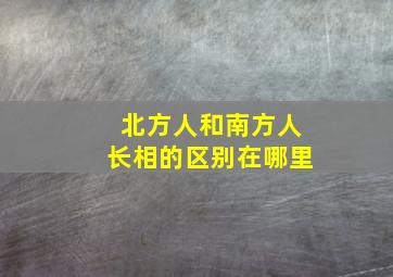 北方人和南方人长相的区别在哪里