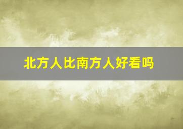 北方人比南方人好看吗