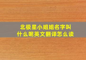 北极星小姐姐名字叫什么呢英文翻译怎么读