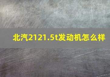 北汽2121.5t发动机怎么样