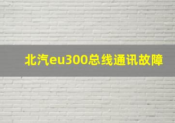 北汽eu300总线通讯故障