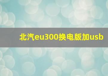 北汽eu300换电版加usb