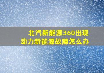 北汽新能源360出现动力新能源故障怎么办