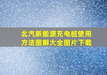 北汽新能源充电桩使用方法图解大全图片下载