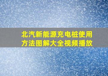 北汽新能源充电桩使用方法图解大全视频播放