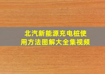 北汽新能源充电桩使用方法图解大全集视频