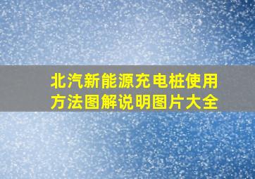 北汽新能源充电桩使用方法图解说明图片大全