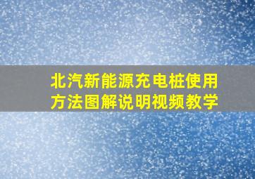 北汽新能源充电桩使用方法图解说明视频教学