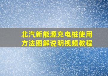 北汽新能源充电桩使用方法图解说明视频教程