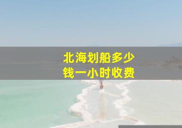 北海划船多少钱一小时收费