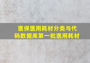 医保医用耗材分类与代码数据库第一批医用耗材