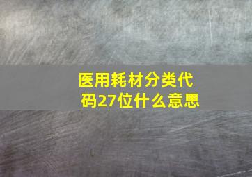 医用耗材分类代码27位什么意思