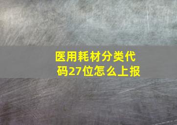 医用耗材分类代码27位怎么上报