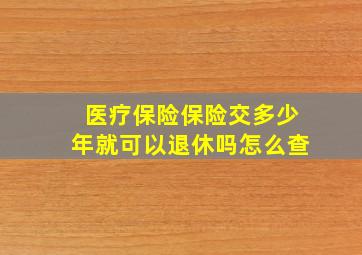 医疗保险保险交多少年就可以退休吗怎么查