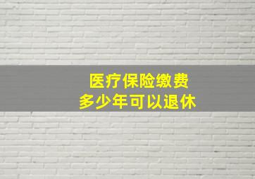 医疗保险缴费多少年可以退休