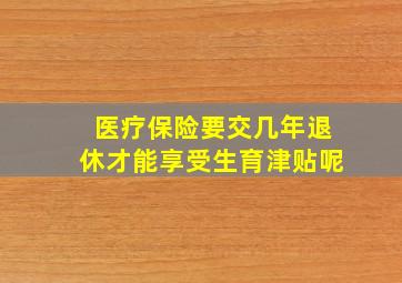 医疗保险要交几年退休才能享受生育津贴呢