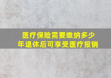 医疗保险需要缴纳多少年退休后可享受医疗报销