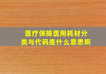 医疗保障医用耗材分类与代码是什么意思啊