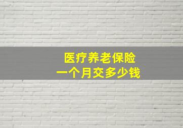 医疗养老保险一个月交多少钱