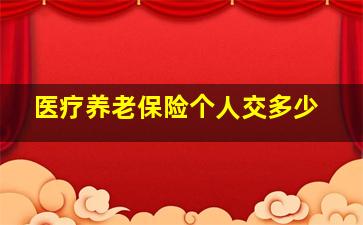 医疗养老保险个人交多少