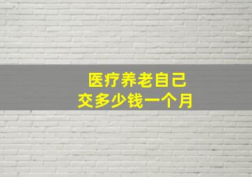 医疗养老自己交多少钱一个月