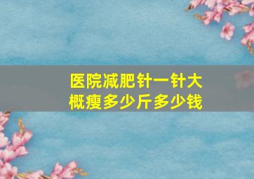 医院减肥针一针大概瘦多少斤多少钱