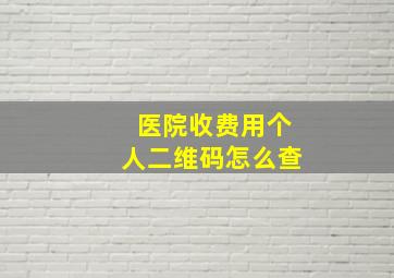 医院收费用个人二维码怎么查