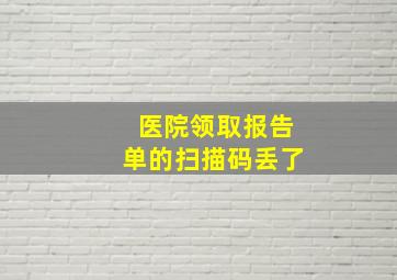 医院领取报告单的扫描码丢了