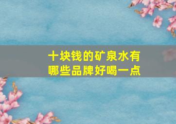 十块钱的矿泉水有哪些品牌好喝一点