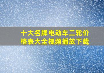 十大名牌电动车二轮价格表大全视频播放下载