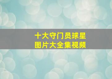 十大守门员球星图片大全集视频