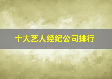 十大艺人经纪公司排行