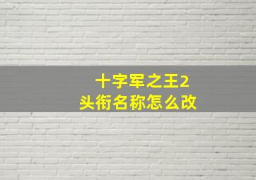 十字军之王2头衔名称怎么改